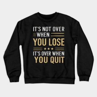 It's not over when you lose it's over when you quit Crewneck Sweatshirt